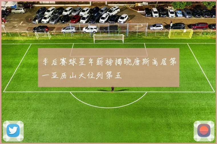 季后赛球星年薪榜揭晓唐斯高居第一亚历山大位列第五