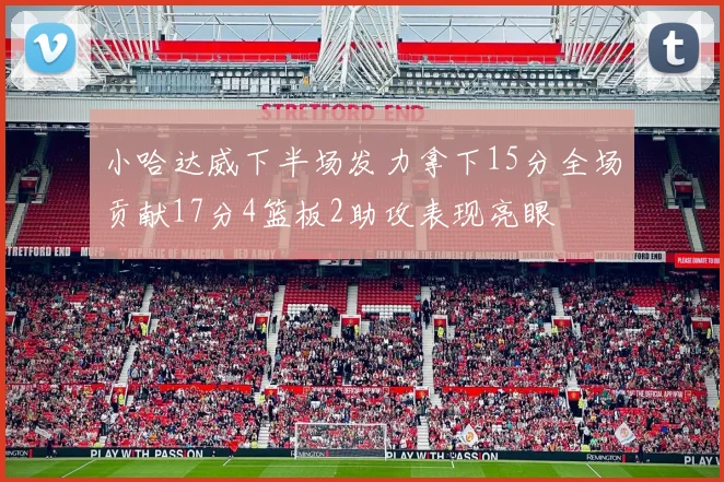 小哈达威下半场发力拿下15分全场贡献17分4篮板2助攻表现亮眼