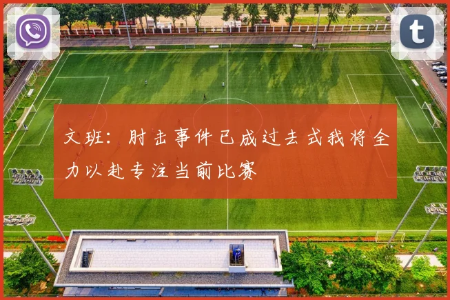 文班：肘击事件已成过去式我将全力以赴专注当前比赛