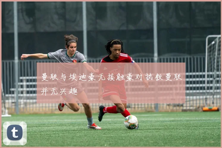 曼联与埃迪豪无接触豪对执教曼联并无兴趣