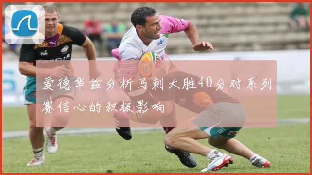 爱德华兹分析马刺大胜40分对系列赛信心的积极影响