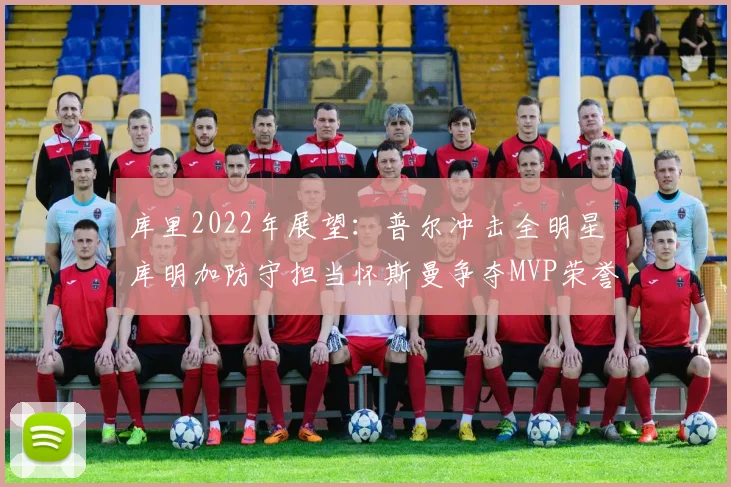 库里2022年展望：普尔冲击全明星库明加防守担当怀斯曼争夺MVP荣誉