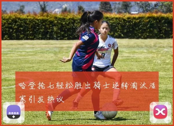 哈登抢七轻松胜出骑士逆转淘汰活塞引发热议